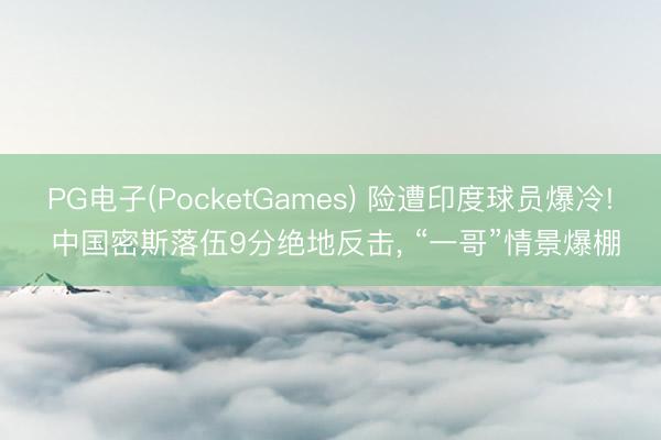 PG电子(PocketGames) 险遭印度球员爆冷! 中国密斯落伍9分绝地反击， “一哥”情景爆棚