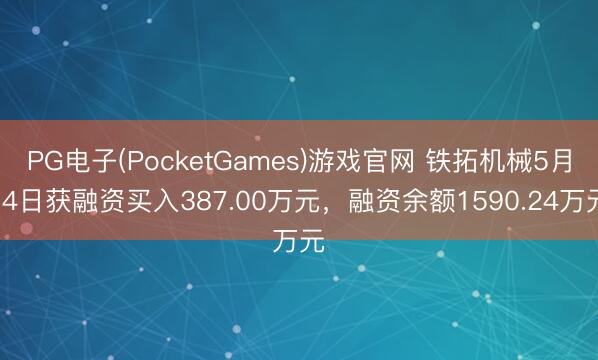PG电子(PocketGames)游戏官网 铁拓机械5月14日获融资买入387.00万元，融资余额1590.24万元