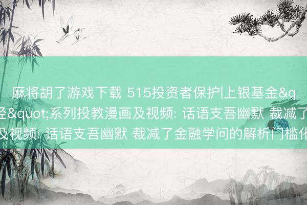 麻将胡了游戏下载 515投资者保护|上银基金"涨了鸭的投资路径"系列投教漫画及视频: 话语支吾幽默 裁减了金融学问的解析门槛化