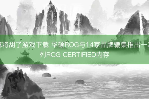 麻将胡了游戏下载 华硕ROG与14家品牌辘集推出一系列ROG CERTIFIED内存