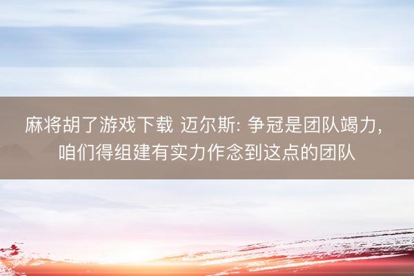 麻将胡了游戏下载 迈尔斯: 争冠是团队竭力， 咱们得组建有实力作念到这点的团队