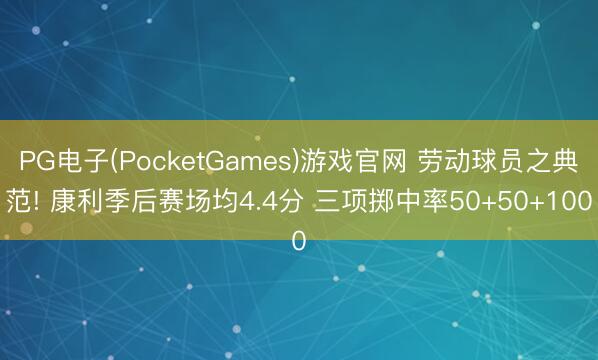 PG电子(PocketGames)游戏官网 劳动球员之典范! 康利季后赛场均4.4分 三项掷中率50+50+100