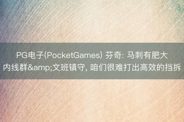 PG电子(PocketGames) 芬奇: 马刺有肥大内线群&文班镇守， 咱们很难打出高效的挡拆