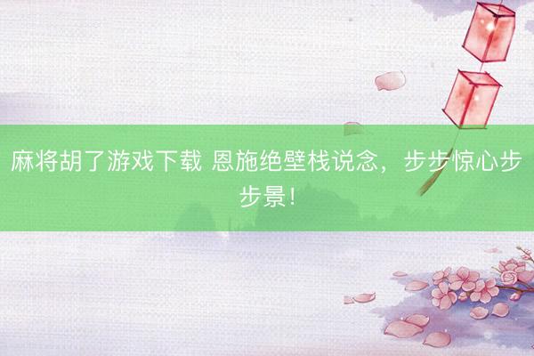 麻将胡了游戏下载 恩施绝壁栈说念，步步惊心步步景！