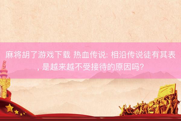 麻将胡了游戏下载 热血传说: 相沿传说徒有其表， 是越来越不受接待的原因吗?