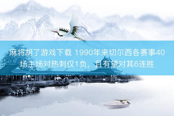 麻将胡了游戏下载 1990年来切尔西各赛事40场主场对热刺仅1负，且有望对其6连胜