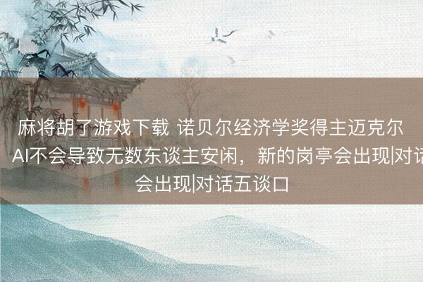 麻将胡了游戏下载 诺贝尔经济学奖得主迈克尔・斯宾塞：AI不会导致无数东谈主安闲，新的岗亭会出现|对话五谈口