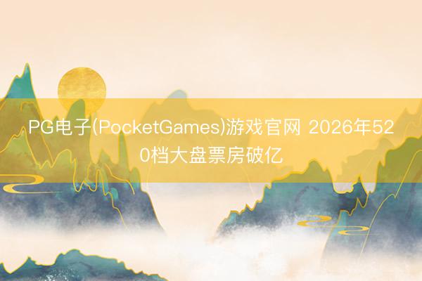 PG电子(PocketGames)游戏官网 2026年520档大盘票房破亿