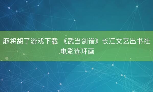 麻将胡了游戏下载 《武当剑谱》长江文艺出书社.电影连环画