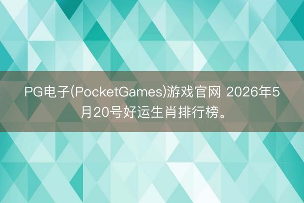 PG电子(PocketGames)游戏官网 2026年5月20号好运生肖排行榜。