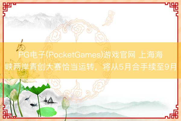 PG电子(PocketGames)游戏官网 上海海峡两岸青创大赛恰当运转，将从5月合手续至9月