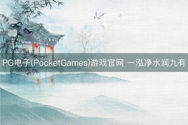 PG电子(PocketGames)游戏官网 一泓净水润九有