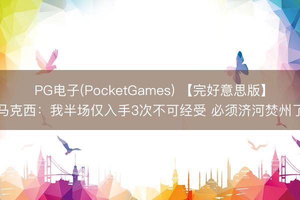 PG电子(PocketGames) 【完好意思版】马克西：我半场仅入手3次不可经受 必须济河焚州了