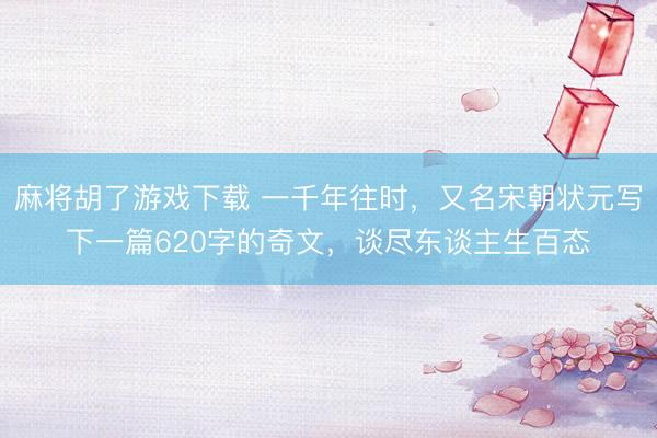 麻将胡了游戏下载 一千年往时，又名宋朝状元写下一篇620字的奇文，谈尽东谈主生百态