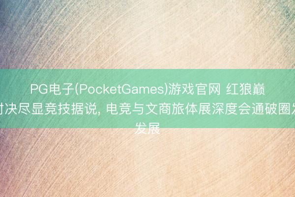PG电子(PocketGames)游戏官网 红狼巅峰对决尽显竞技据说， 电竞与文商旅体展深度会通破圈发展