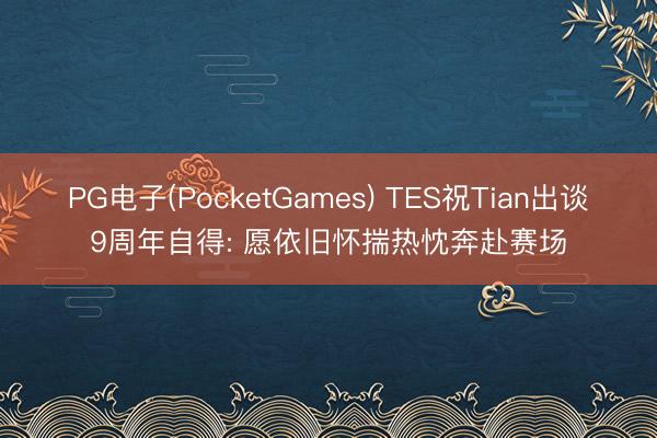 PG电子(PocketGames) TES祝Tian出谈9周年自得: 愿依旧怀揣热忱奔赴赛场