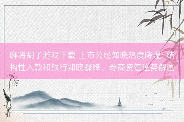 麻将胡了游戏下载 上市公经知晓热度降温: 结构性入款和银行知晓骤降、券商资管逆势解围