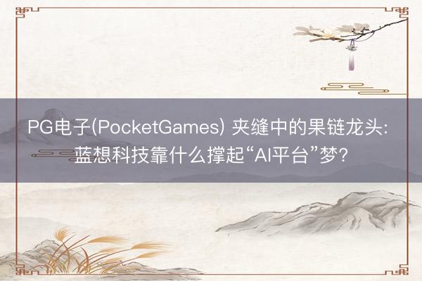 PG电子(PocketGames) 夹缝中的果链龙头: 蓝想科技靠什么撑起“AI平台”梦?