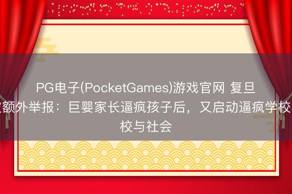 PG电子(PocketGames)游戏官网 复旦陶冶被额外举报：巨婴家长逼疯孩子后，又启动逼疯学校与社会