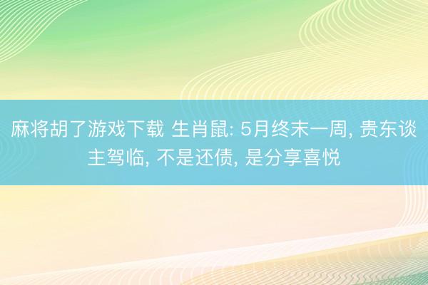 麻将胡了游戏下载 生肖鼠: 5月终末一周， 贵东谈主驾临， 不是还债， 是分享喜悦