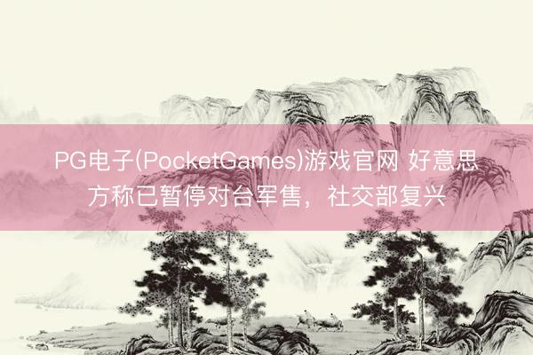 PG电子(PocketGames)游戏官网 好意思方称已暂停对台军售，社交部复兴