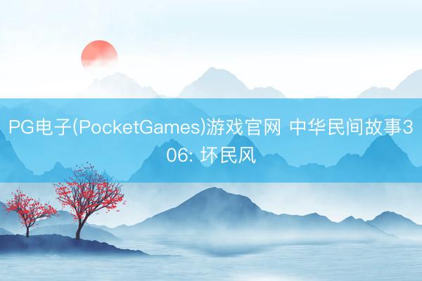 PG电子(PocketGames)游戏官网 中华民间故事306: 坏民风