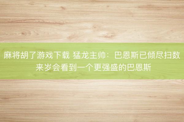 麻将胡了游戏下载 猛龙主帅：巴恩斯已倾尽扫数 来岁会看到一个更强盛的巴恩斯
