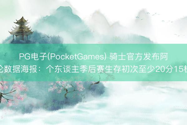 PG电子(PocketGames) 骑士官方发布阿伦数据海报：个东谈主季后赛生存初次至少20分15板