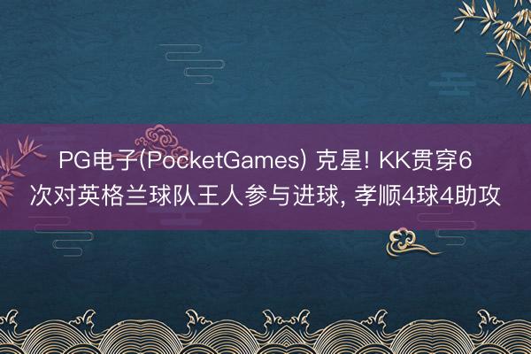 PG电子(PocketGames) 克星! KK贯穿6次对英格兰球队王人参与进球， 孝顺4球4助攻