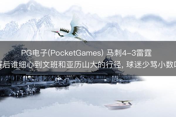 PG电子(PocketGames) 马刺4-3雷霆 赛后谁细心到文班和亚历山大的行径， 球迷少骂小数吧