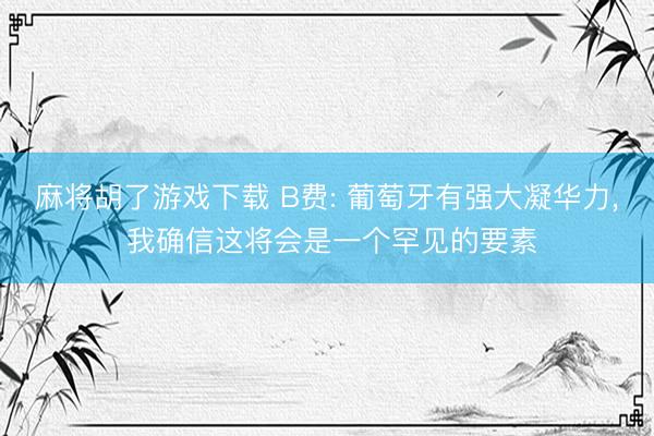 麻将胡了游戏下载 B费: 葡萄牙有强大凝华力, 我确信这将会