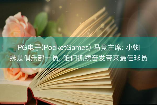 PG电子(PocketGames) 马竞主席: 小蜘蛛是俱乐部一员， 咱们抓续奋发带来最佳球员