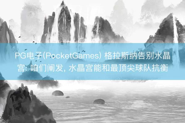 PG电子(PocketGames) 格拉斯纳告别水晶宫: 咱