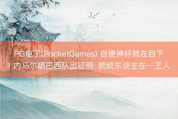 PG电子(PocketGames) 自便神杯就在目下! 内马