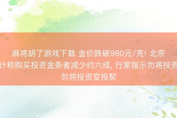 麻将胡了游戏下载 金价跌破980元/克! 北京菜百伙计称购买投资金条者减少约六成， 行家指示勿将投资变投契
