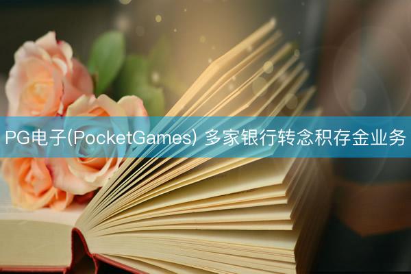PG电子(PocketGames) 多家银行转念积存金业务