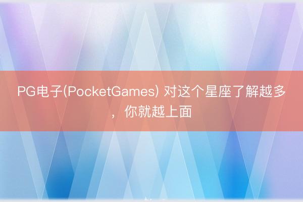 PG电子(PocketGames) 对这个星座了解越多，<a href=