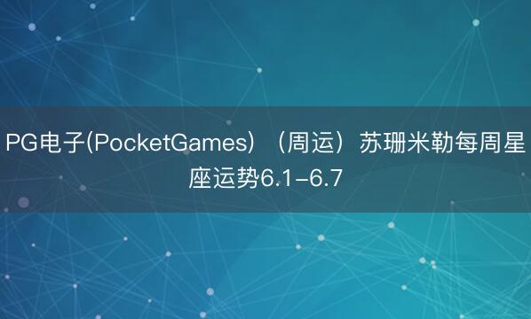 PG电子(PocketGames) （周运）苏珊米勒每周星座运势6.1-6.7