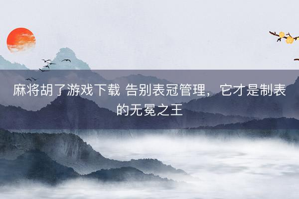 麻将胡了游戏下载 告别表冠管理，它才是制表的无冕之王