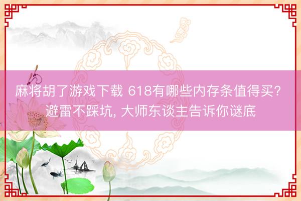 麻将胡了游戏下载 618有哪些内存条值得买? 避雷不踩坑， 大师东谈主告诉你谜底