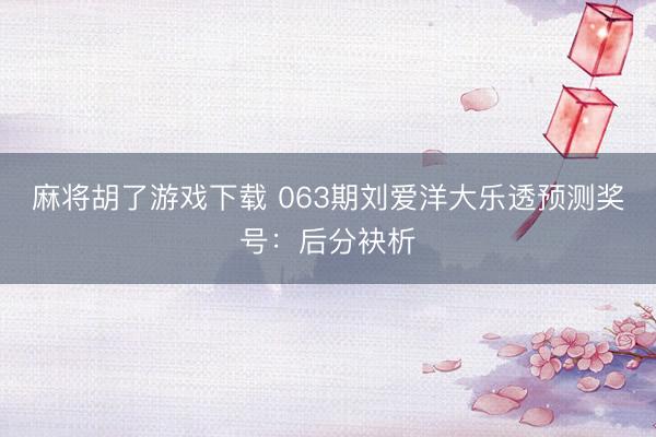 麻将胡了游戏下载 063期刘爱洋大乐透预测奖号：后分袂析