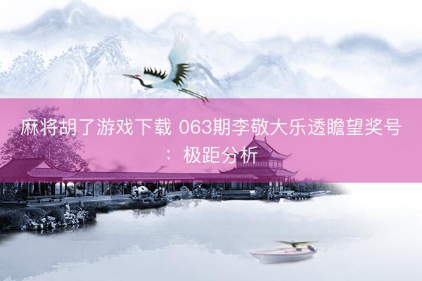麻将胡了游戏下载 063期李敬大乐透瞻望奖号：极距分析