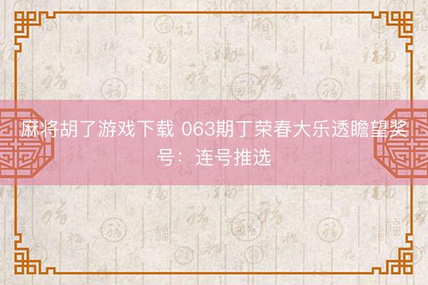 麻将胡了游戏下载 063期丁荣春大乐透瞻望奖号：连号推选