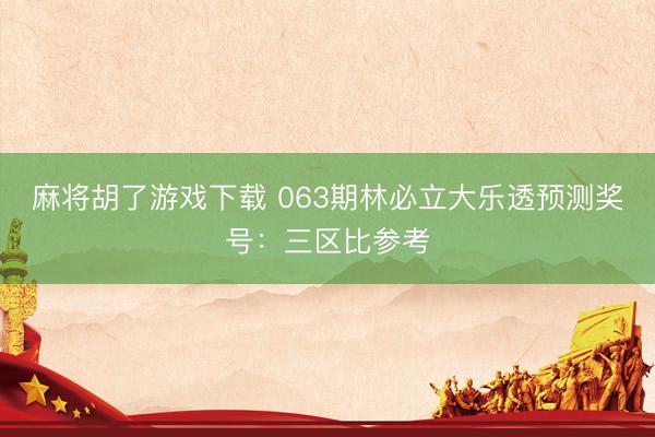 麻将胡了游戏下载 063期林必立大乐透预测奖号：三区比参考