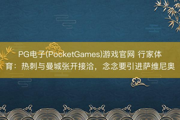 PG电子(PocketGames)游戏官网 行家体育：热刺与曼城张开接洽，念念要引进萨维尼奥
