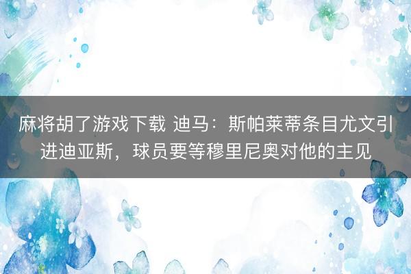 麻将胡了游戏下载 迪马：斯帕莱蒂条目尤文引进迪亚斯，球员要等穆里尼奥对他的主见