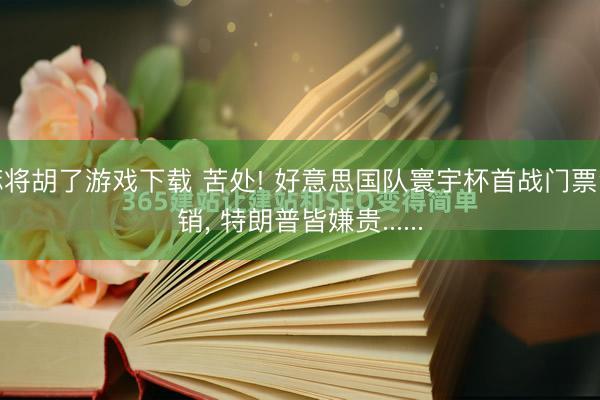 麻将胡了游戏下载 苦处! 好意思国队寰宇杯首战门票滞销， 特朗普皆嫌贵......