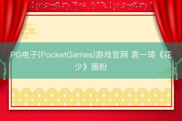 PG电子(PocketGames)游戏官网 袁一琦《花少》圈粉