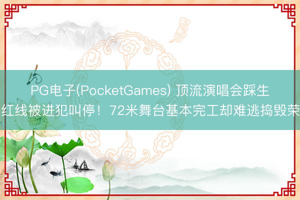 PG电子(PocketGames) 顶流演唱会踩生态红线被进犯叫停！72米舞台基本完工却难逃捣毁荣幸