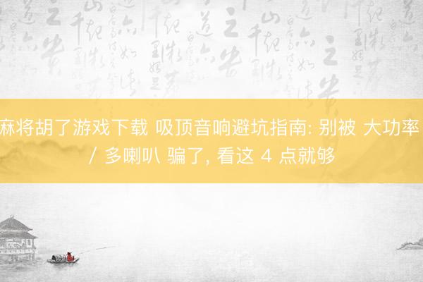 麻将胡了游戏下载 吸顶音响避坑指南: 别被 大功率 / 多喇叭 骗了， 看这 4 点就够